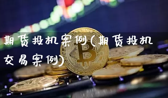 期货投机案例(期货投机交易案例)_https://www.jianghaiboli.com_恒指期货_第1张