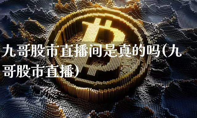 九哥股市直播间是真的吗(九哥股市直播)_https://www.jianghaiboli.com_期货_第1张