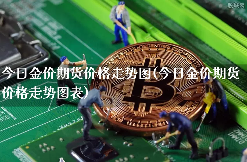 今日金价期货价格走势图(今日金价期货价格走势图表)_https://www.jianghaiboli.com_外盘期货_第1张