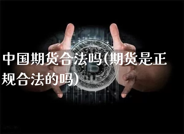 中国期货合法吗(期货是正规合法的吗)_https://www.jianghaiboli.com_期货_第1张