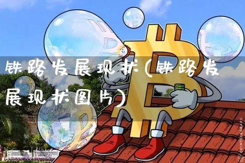 铁路发展现状(铁路发展现状图片)_https://www.jianghaiboli.com_期货_第1张