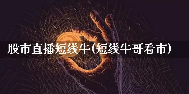 股市直播短线牛(短线牛哥看市)_https://www.jianghaiboli.com_外盘期货_第1张