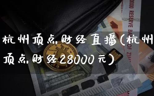 杭州顶点财经直播(杭州顶点财经28000元)_https://www.jianghaiboli.com_黄金期货_第1张