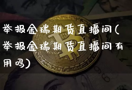 举报金瑞期货直播间(举报金瑞期货直播间有用吗)_https://www.jianghaiboli.com_外盘期货_第1张