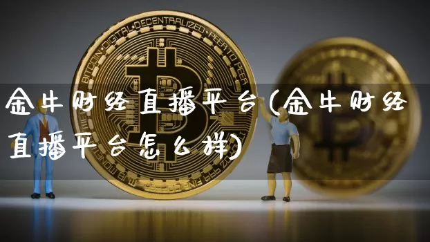 金牛财经直播平台(金牛财经直播平台怎么样)_https://www.jianghaiboli.com_黄金期货_第1张