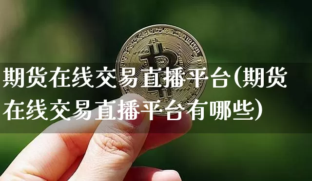 期货在线交易直播平台(期货在线交易直播平台有哪些)_https://www.jianghaiboli.com_原油期货_第1张