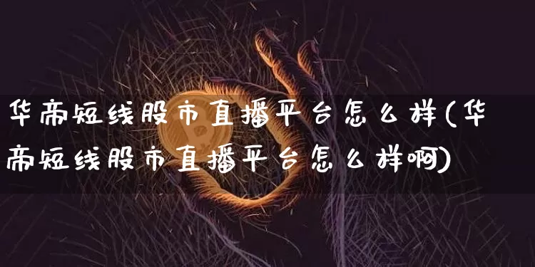 华帝短线股市直播平台怎么样(华帝短线股市直播平台怎么样啊)_https://www.jianghaiboli.com_期货_第1张