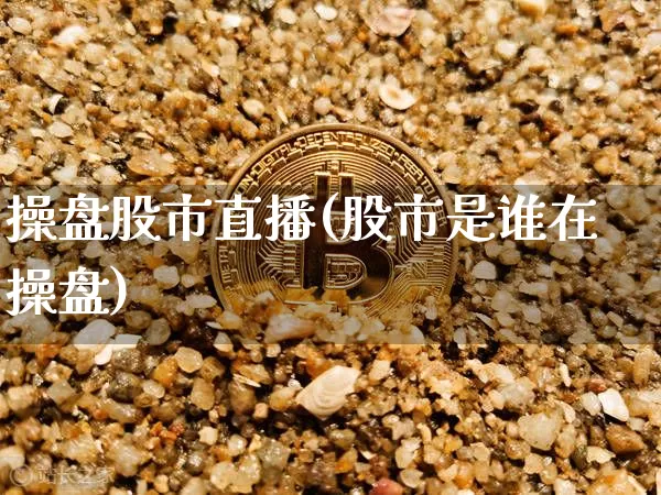 操盘股市直播(股市是谁在操盘)_https://www.jianghaiboli.com_外盘期货_第1张
