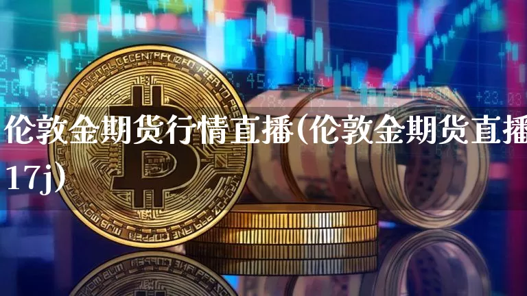 伦敦金期货行情直播(伦敦金期货直播17j)_https://www.jianghaiboli.com_原油期货_第1张