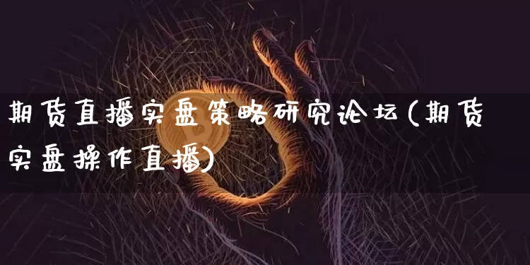 期货直播实盘策略研究论坛(期货实盘操作直播)_https://www.jianghaiboli.com_期货_第1张