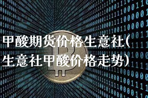 甲酸期货价格生意社(生意社甲酸价格走势)_https://www.jianghaiboli.com_黄金期货_第1张