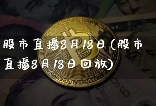 股市直播8月18日(股市直播8月18日回放)_https://www.jianghaiboli.com_外盘期货_第1张