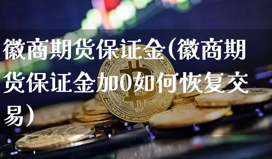 徽商期货保证金(徽商期货保证金加0如何恢复交易)_https://www.jianghaiboli.com_恒指期货_第1张