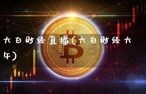 大白财经直播(大白财经大午)_https://www.jianghaiboli.com_期货_第1张