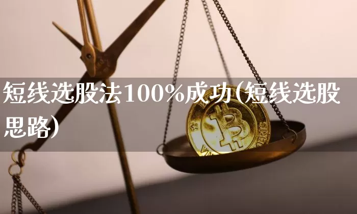 短线选股法100%成功(短线选股思路)_https://www.jianghaiboli.com_期货_第1张