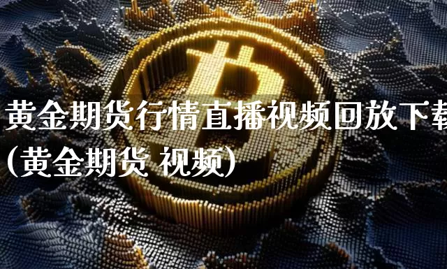 黄金期货行情直播视频回放下载(黄金期货 视频)_https://www.jianghaiboli.com_恒指期货_第1张