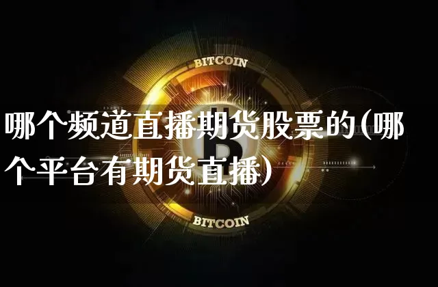 哪个频道直播期货股票的(哪个平台有期货直播)_https://www.jianghaiboli.com_原油期货_第1张