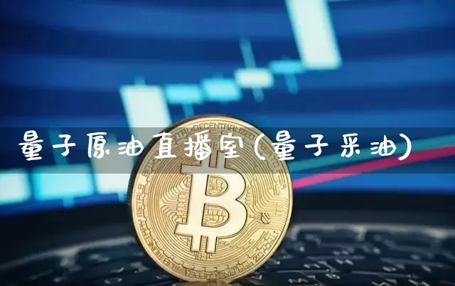 量子原油直播室(量子采油)_https://www.jianghaiboli.com_期货_第1张