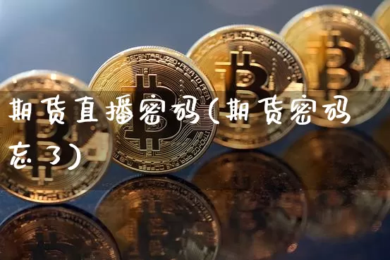 期货直播密码(期货密码忘了)_https://www.jianghaiboli.com_恒指期货_第1张
