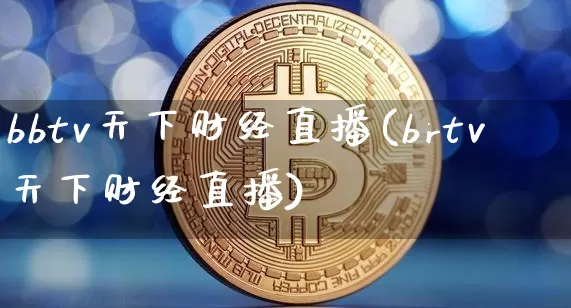bbtv天下财经直播(brtv天下财经直播)_https://www.jianghaiboli.com_黄金期货_第1张