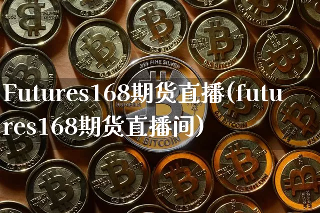 Futures168期货直播(futures168期货直播间)_https://www.jianghaiboli.com_黄金期货_第1张