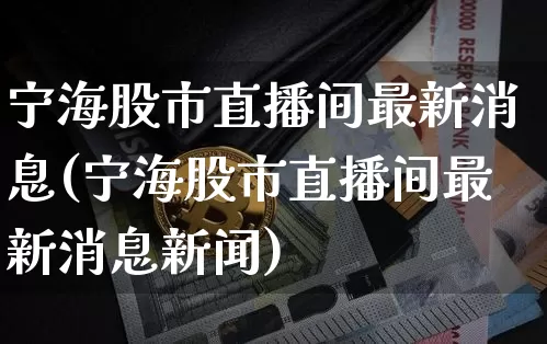 宁海股市直播间最新消息(宁海股市直播间最新消息新闻)_https://www.jianghaiboli.com_外盘期货_第1张