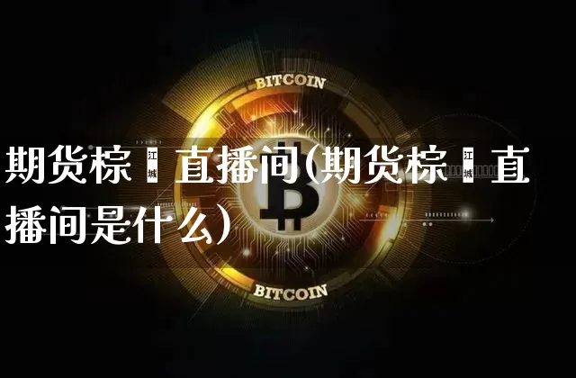 期货棕榈直播间(期货棕榈直播间是什么)_https://www.jianghaiboli.com_原油期货_第1张