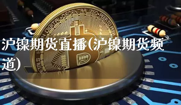 沪镍期货直播(沪镍期货频道)_https://www.jianghaiboli.com_原油期货_第1张