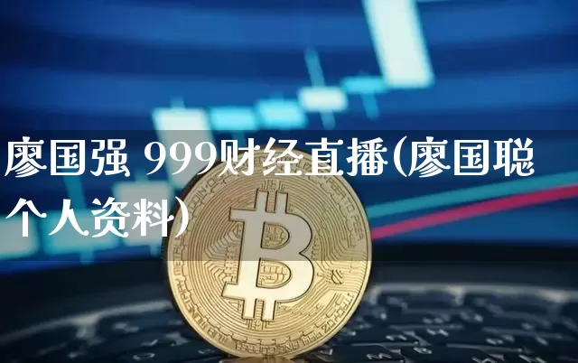 廖国强 999财经直播(廖国聪个人资料)_https://www.jianghaiboli.com_原油期货_第1张