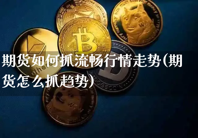 期货如何抓流畅行情走势(期货怎么抓趋势)_https://www.jianghaiboli.com_原油期货_第1张