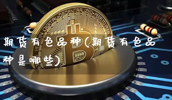 期货有色品种(期货有色品种是哪些)_https://www.jianghaiboli.com_外盘期货_第1张