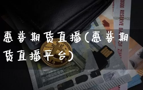 惠普期货直播(惠普期货直播平台)_https://www.jianghaiboli.com_恒指期货_第1张