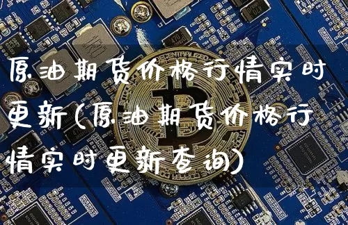 原油期货价格行情实时更新(原油期货价格行情实时更新查询)_https://www.jianghaiboli.com_原油期货_第1张