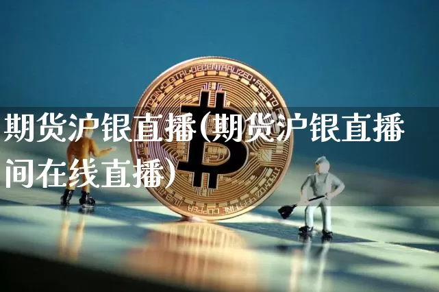 期货沪银直播(期货沪银直播间在线直播)_https://www.jianghaiboli.com_原油期货_第1张