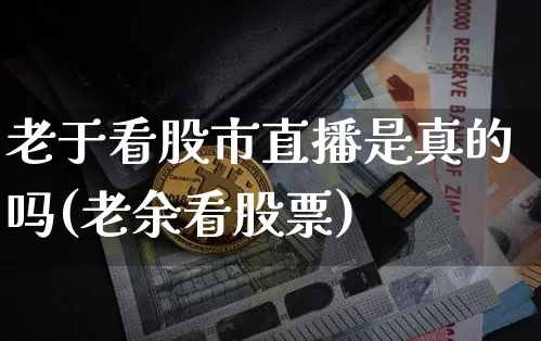 老于看股市直播是真的吗(老余看股票)_https://www.jianghaiboli.com_期货_第1张