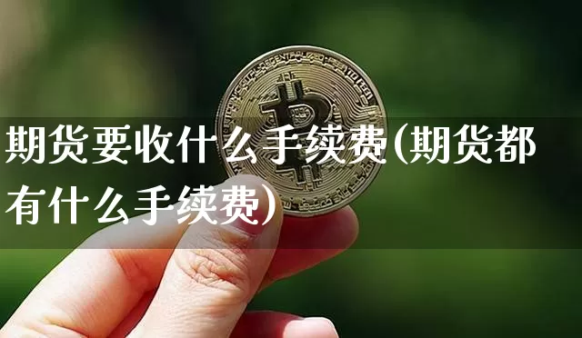 期货要收什么手续费(期货都有什么手续费)_https://www.jianghaiboli.com_原油期货_第1张