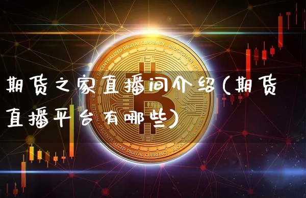 期货之家直播间介绍(期货直播平台有哪些)_https://www.jianghaiboli.com_期货_第1张