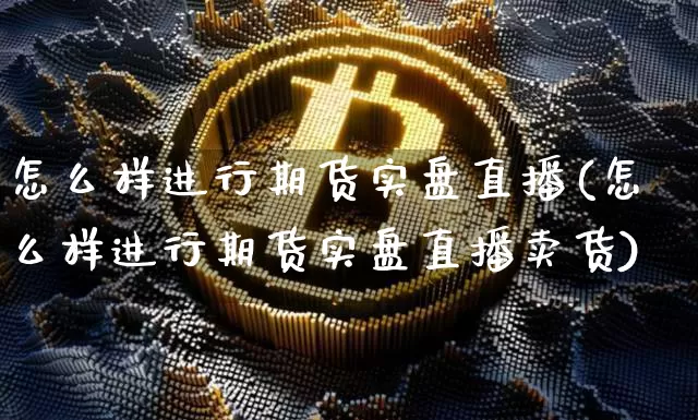 怎么样进行期货实盘直播(怎么样进行期货实盘直播卖货)_https://www.jianghaiboli.com_原油期货_第1张