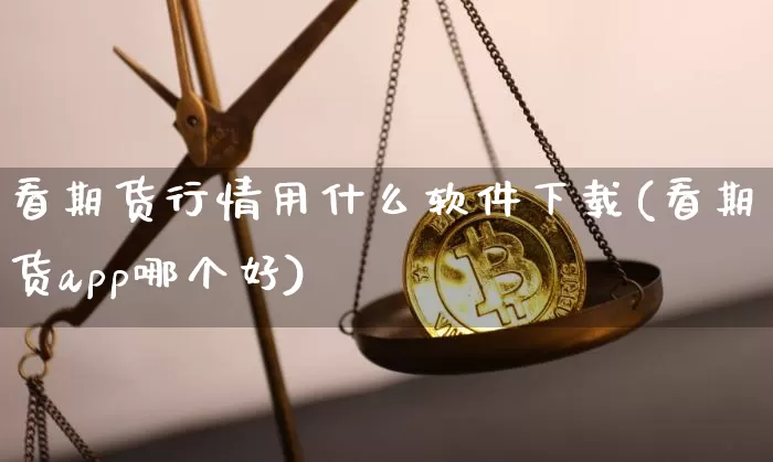 看期货行情用什么软件下载(看期货app哪个好)_https://www.jianghaiboli.com_黄金期货_第1张