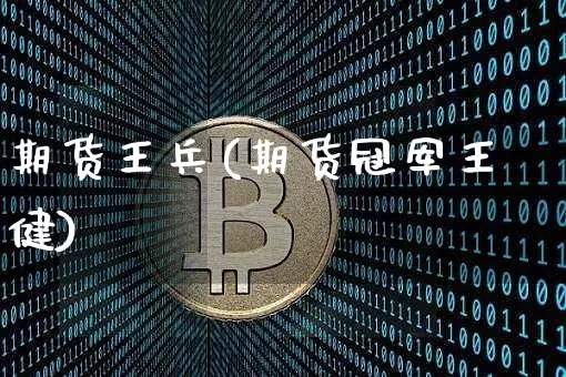 期货王兵(期货冠军王健)_https://www.jianghaiboli.com_黄金期货_第1张