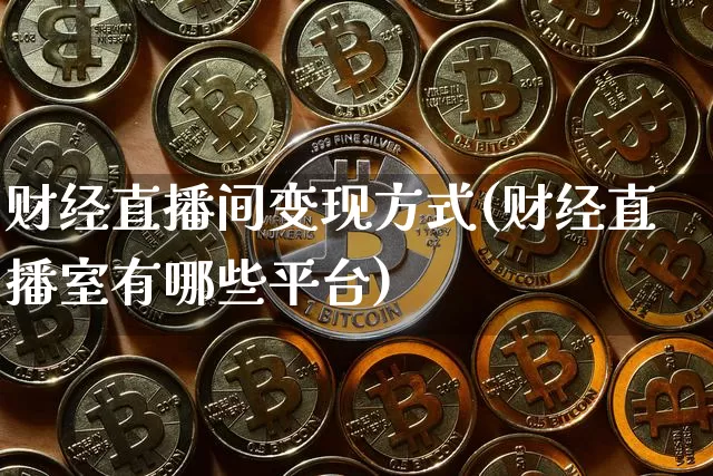 财经直播间变现方式(财经直播室有哪些平台)_https://www.jianghaiboli.com_恒指期货_第1张