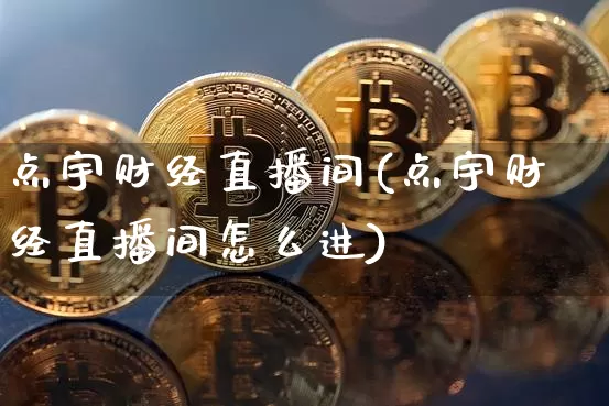 点宇财经直播间(点宇财经直播间怎么进)_https://www.jianghaiboli.com_黄金期货_第1张