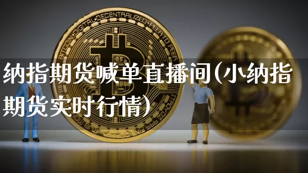 纳指期货喊单直播间(小纳指期货实时行情)_https://www.jianghaiboli.com_外盘期货_第1张