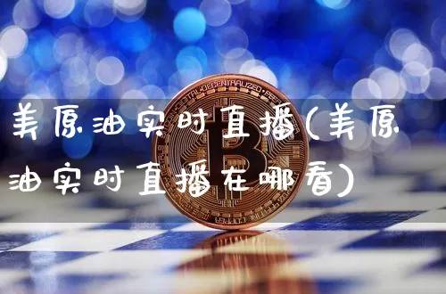 美原油实时直播(美原油实时直播在哪看)_https://www.jianghaiboli.com_期货_第1张