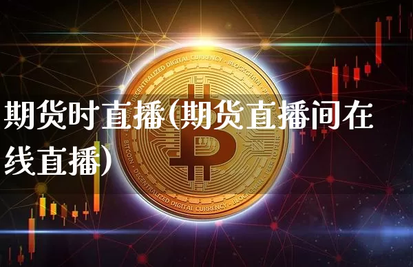 期货时直播(期货直播间在线直播)_https://www.jianghaiboli.com_恒指期货_第1张