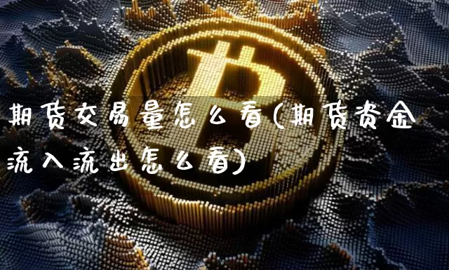 期货交易量怎么看(期货资金流入流出怎么看)_https://www.jianghaiboli.com_恒指期货_第1张