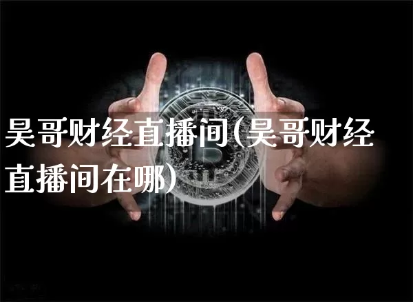 昊哥财经直播间(昊哥财经直播间在哪)_https://www.jianghaiboli.com_黄金期货_第1张