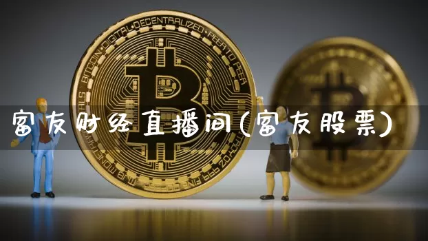 富友财经直播间(富友股票)_https://www.jianghaiboli.com_黄金期货_第1张