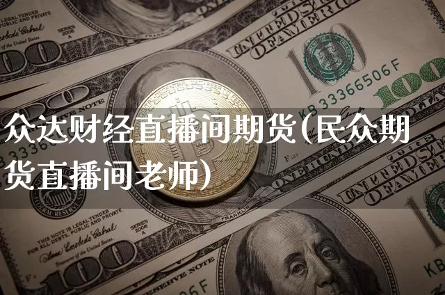 众达财经直播间期货(民众期货直播间老师)_https://www.jianghaiboli.com_期货_第1张