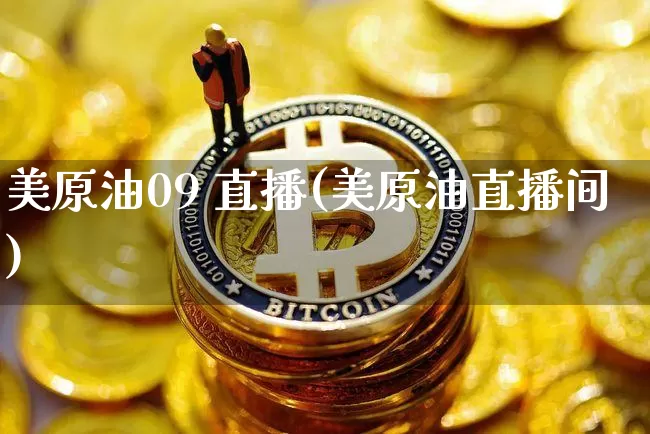 美原油09 直播(美原油直播间)_https://www.jianghaiboli.com_期货_第1张